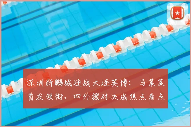 深圳新鹏城迎战大连英博：马莱莱首发领衔，四外援对决成焦点看点