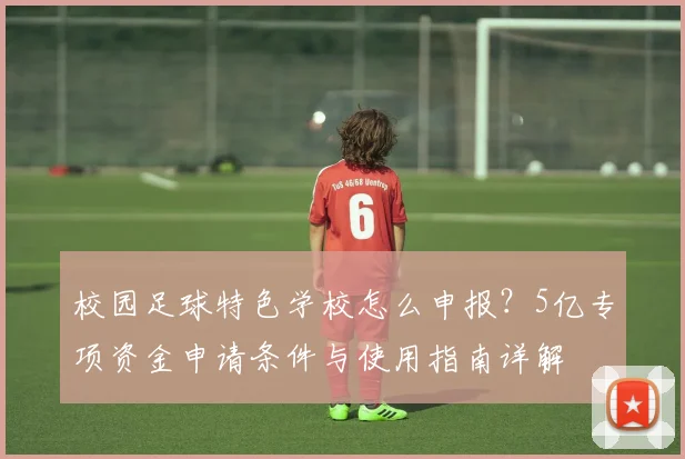 校园足球特色学校怎么申报？5亿专项资金申请条件与使用指南详解