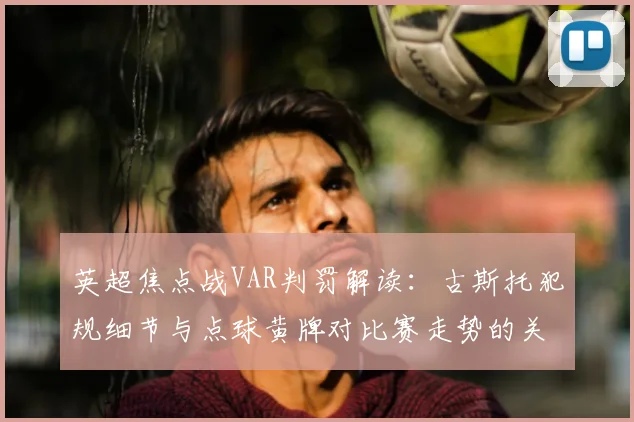 英超焦点战VAR判罚解读：古斯托犯规细节与点球黄牌对比赛走势的关键影响