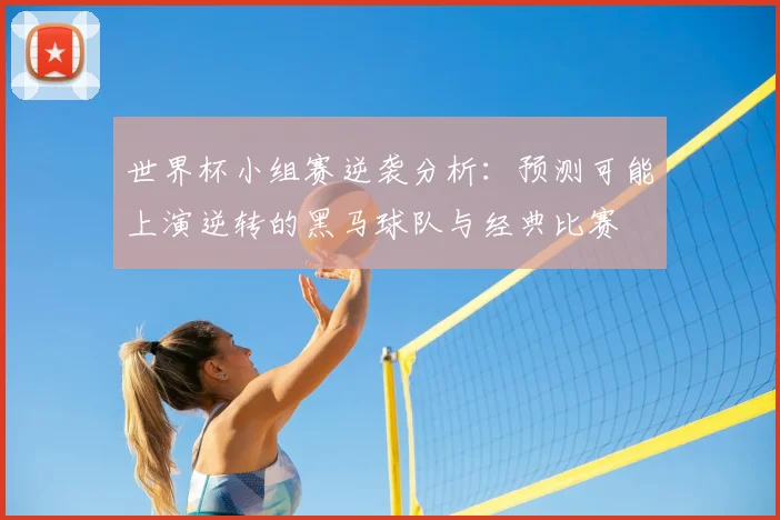世界杯小组赛逆袭分析：预测可能上演逆转的黑马球队与经典比赛