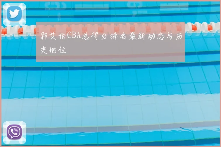 郭艾伦CBA总得分排名最新动态与历史地位